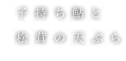 子持ち鮎と松茸の天ぷら