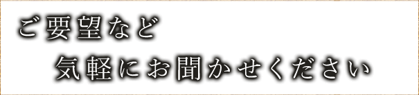 ご要望等お気軽にお聞かせください